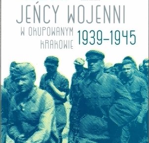 Jeńcy wojenni w okupowanym Krakowie 1939-1945